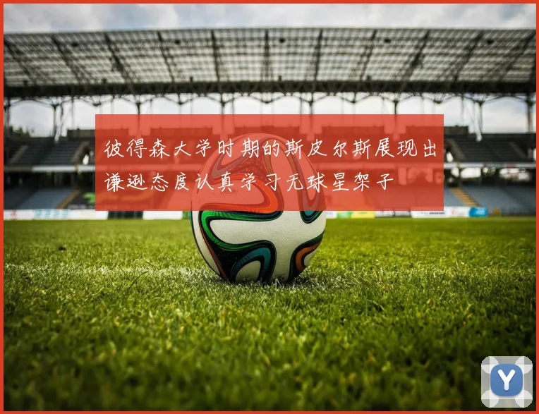 彼得森大学时期的斯皮尔斯展现出谦逊态度认真学习无球星架子